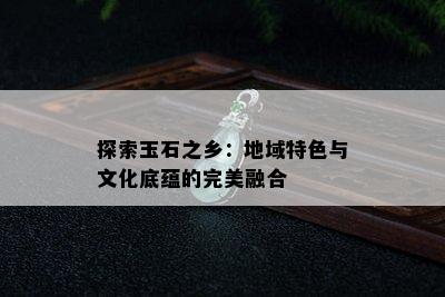 探索玉石之乡：地域特色与文化底蕴的完美融合