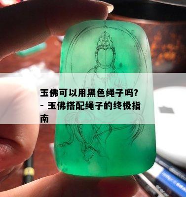 玉佛可以用黑色绳子吗？ - 玉佛搭配绳子的终极指南