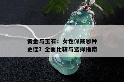 黄金与玉石：女性佩戴哪种更佳？全面比较与选择指南