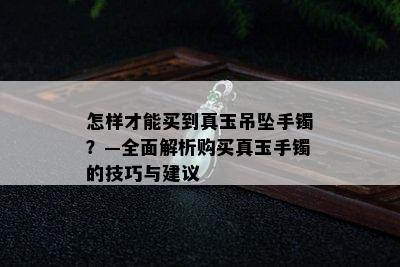 怎样才能买到真玉吊坠手镯？—全面解析购买真玉手镯的技巧与建议