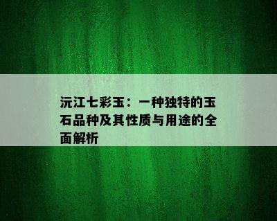 沅江七彩玉：一种独特的玉石品种及其性质与用途的全面解析