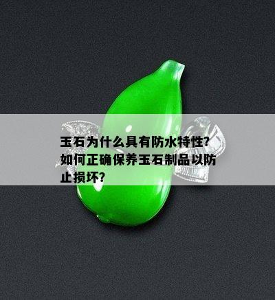 玉石为什么具有防水特性？如何正确保养玉石制品以防止损坏？