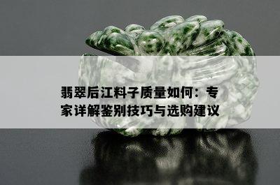 翡翠后江料子质量如何：专家详解鉴别技巧与选购建议