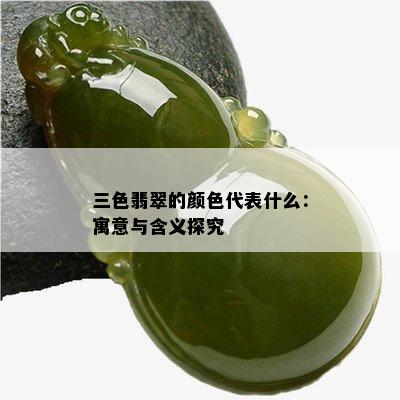 三色翡翠的颜色代表什么：寓意与含义探究