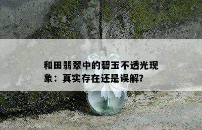 和田翡翠中的碧玉不透光现象：真实存在还是误解？