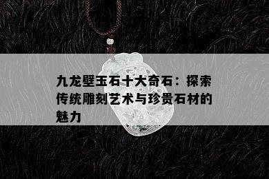 九龙壁玉石十大奇石：探索传统雕刻艺术与珍贵石材的魅力