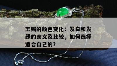 玉镯的颜色变化：发白和发绿的含义及比较，如何选择适合自己的？