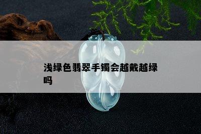 浅绿色翡翠手镯会越戴越绿吗