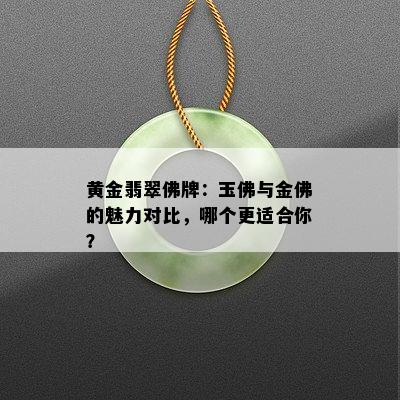 黄金翡翠佛牌：玉佛与金佛的魅力对比，哪个更适合你？