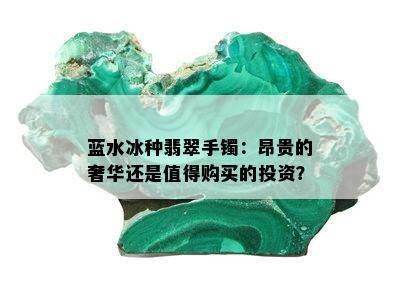 蓝水冰种翡翠手镯：昂贵的奢华还是值得购买的投资？