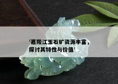 '嘉陵江玉石矿资源丰富，探讨其特性与价值'