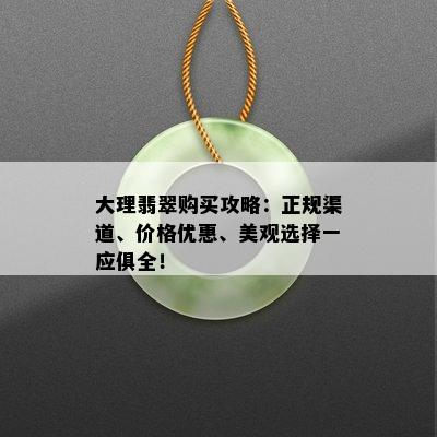 大理翡翠购买攻略：正规渠道、价格优惠、美观选择一应俱全！