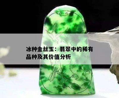 冰种金丝玉：翡翠中的稀有品种及其价值分析