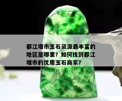 都江堰市玉石资源最丰富的地区是哪里？如何找到都江堰市的优质玉石商家？