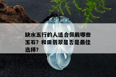 缺水五行的人适合佩戴哪些玉石？和田翡翠是否是更佳选择？