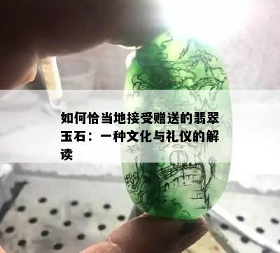 如何恰当地接受赠送的翡翠玉石：一种文化与礼仪的解读