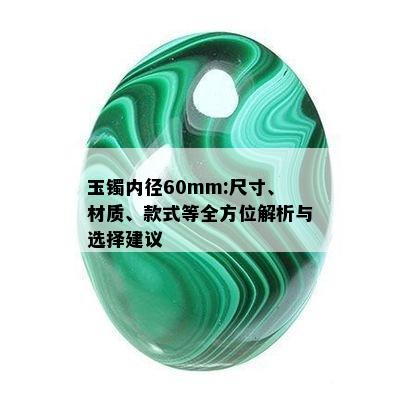 玉镯内径60mm:尺寸、材质、款式等全方位解析与选择建议