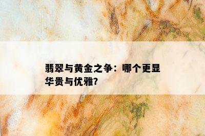 翡翠与黄金之争：哪个更显华贵与优雅？