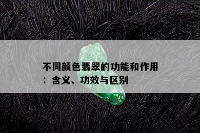 不同颜色翡翠的功能和作用：含义、功效与区别