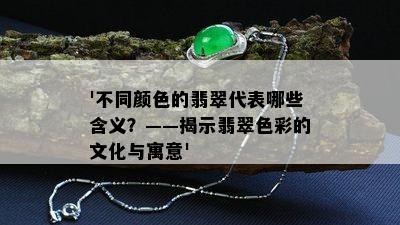 '不同颜色的翡翠代表哪些含义？——揭示翡翠色彩的文化与寓意'