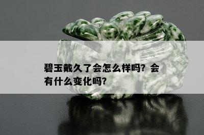 碧玉戴久了会怎么样吗？会有什么变化吗？