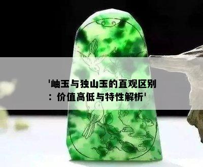 '岫玉与独山玉的直观区别：价值高低与特性解析'