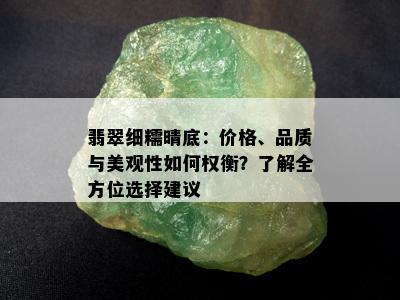 翡翠细糯晴底：价格、品质与美观性如何权衡？了解全方位选择建议