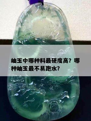 岫玉中哪种料最硬度高？哪种岫玉最不易跑水？