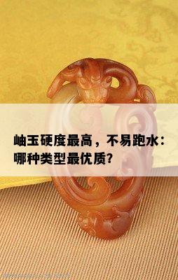 岫玉硬度更高，不易跑水：哪种类型更优质？