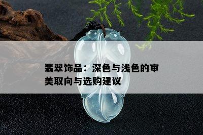 翡翠饰品：深色与浅色的审美取向与选购建议