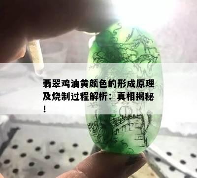 翡翠鸡油黄颜色的形成原理及烧制过程解析：真相揭秘！