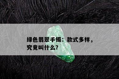 绿色翡翠手镯：款式多样，究竟叫什么？