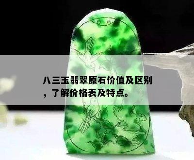 八三玉翡翠原石价值及区别，了解价格表及特点。