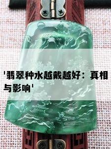 '翡翠种水越戴越好：真相与影响'