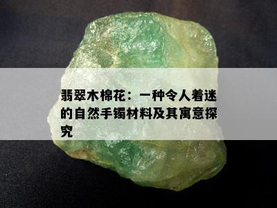 翡翠木棉花：一种令人着迷的自然手镯材料及其寓意探究