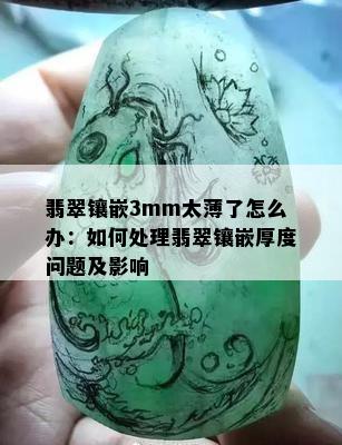 翡翠镶嵌3mm太薄了怎么办：如何处理翡翠镶嵌厚度问题及影响