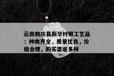 云南鹤庆县新华村银工艺品：种类齐全，质量优良，价格合理，购买渠道多样