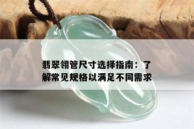 翡翠翎管尺寸选择指南：了解常见规格以满足不同需求