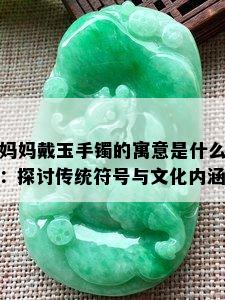 妈妈戴玉手镯的寓意是什么：探讨传统符号与文化内涵