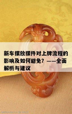 新车摆放摆件对上牌流程的影响及如何避免？——全面解析与建议