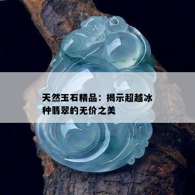 天然玉石精品：揭示超越冰种翡翠的无价之美