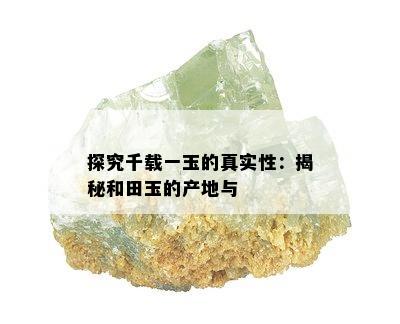 探究千载一玉的真实性：揭秘和田玉的产地与