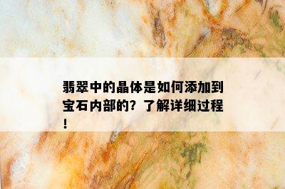 翡翠中的晶体是如何添加到宝石内部的？了解详细过程！