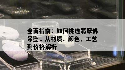 全面指南：如何挑选翡翠佛吊坠，从材质、颜色、工艺到价格解析