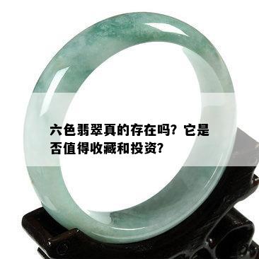 六色翡翠真的存在吗？它是否值得收藏和投资？