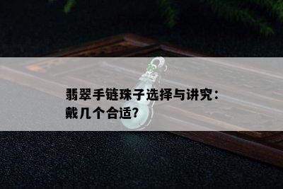 翡翠手链珠子选择与讲究：戴几个合适？