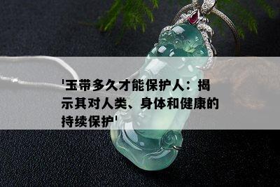 '玉带多久才能保护人：揭示其对人类、身体和健康的持续保护'