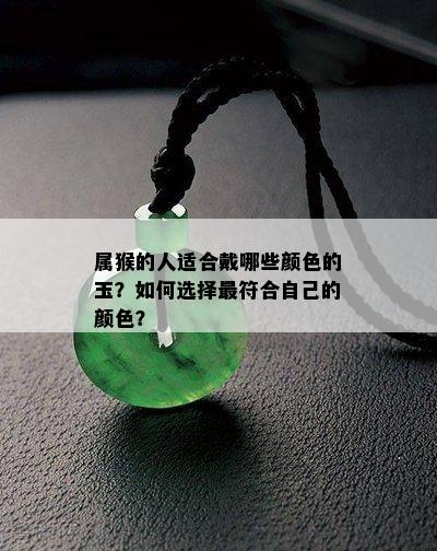 属猴的人适合戴哪些颜色的玉？如何选择更符合自己的颜色？