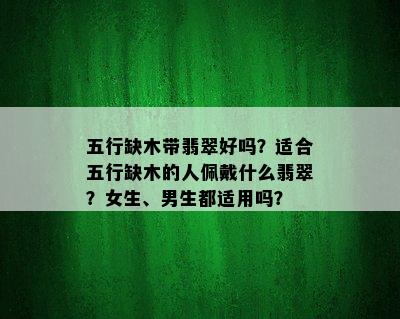 五行缺木带翡翠好吗？适合五行缺木的人佩戴什么翡翠？女生、男生都适用吗？