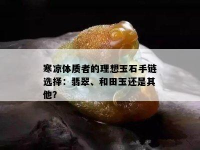 寒凉体质者的理想玉石手链选择：翡翠、和田玉还是其他？